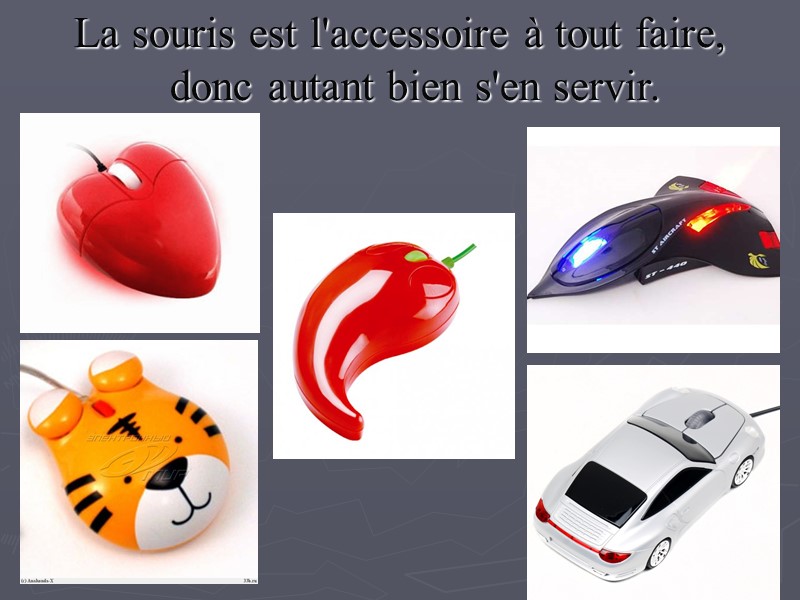 La souris est l'accessoire à tout faire, donc autant bien s'en servir.